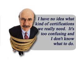 I have no idea what kind of certifications we really need. It's too confusing and I don't know what to do.